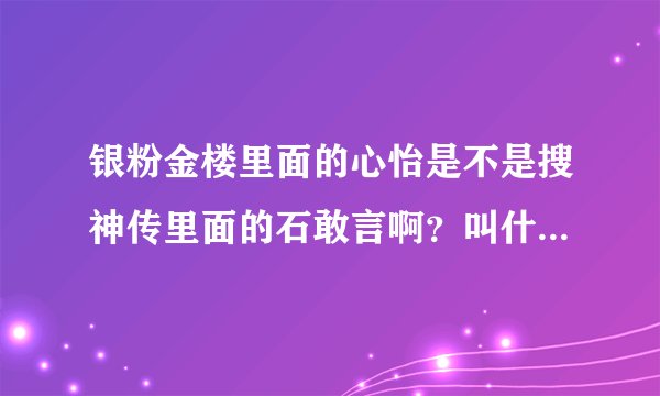 银粉金楼里面的心怡是不是搜神传里面的石敢言啊？叫什么名字啊？