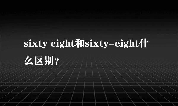 sixty eight和sixty-eight什么区别？