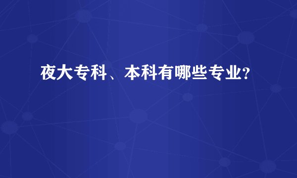 夜大专科、本科有哪些专业？