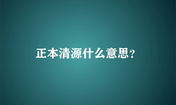 正本清源什么意思？