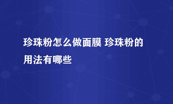 珍珠粉怎么做面膜 珍珠粉的用法有哪些