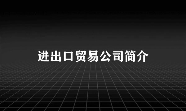 进出口贸易公司简介