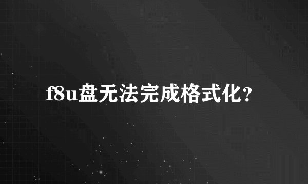 f8u盘无法完成格式化？