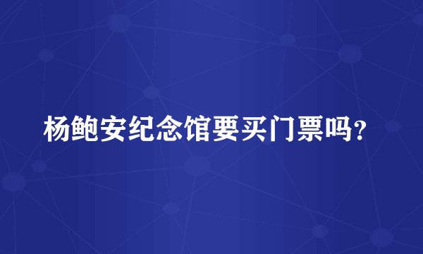 杨鲍安纪念馆要买门票吗？