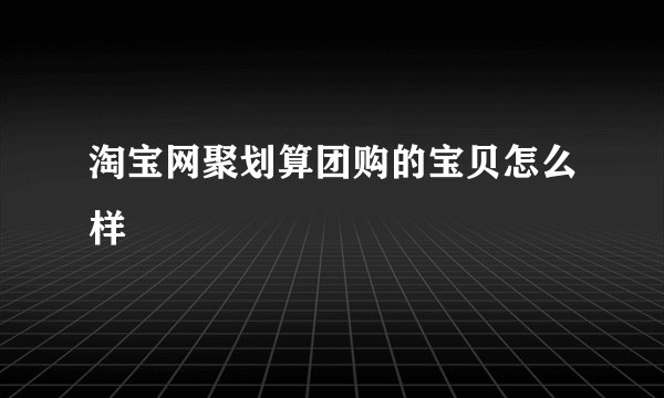 淘宝网聚划算团购的宝贝怎么样