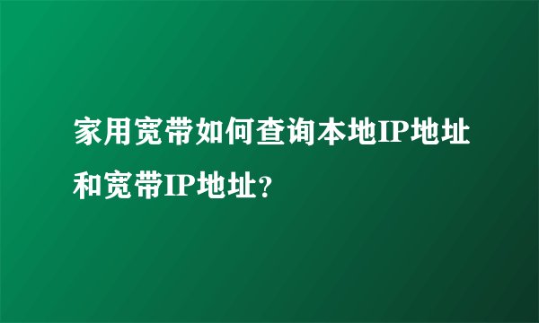 家用宽带如何查询本地IP地址和宽带IP地址？