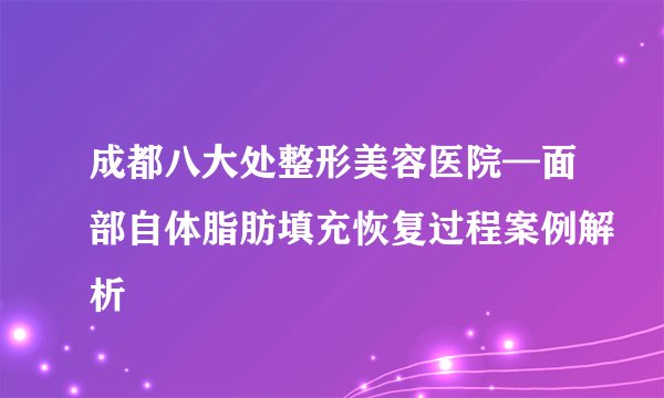 成都八大处整形美容医院—面部自体脂肪填充恢复过程案例解析