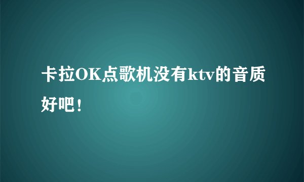 卡拉OK点歌机没有ktv的音质好吧！