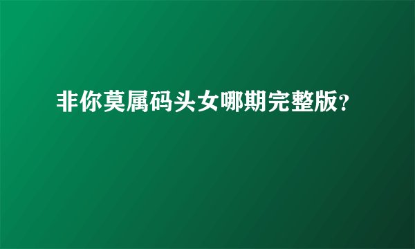 非你莫属码头女哪期完整版？
