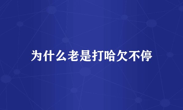 为什么老是打哈欠不停