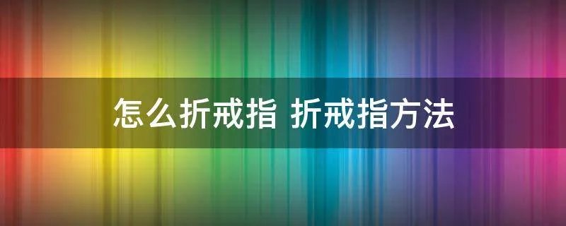 怎么折戒指 折戒指方法