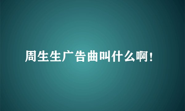 周生生广告曲叫什么啊！