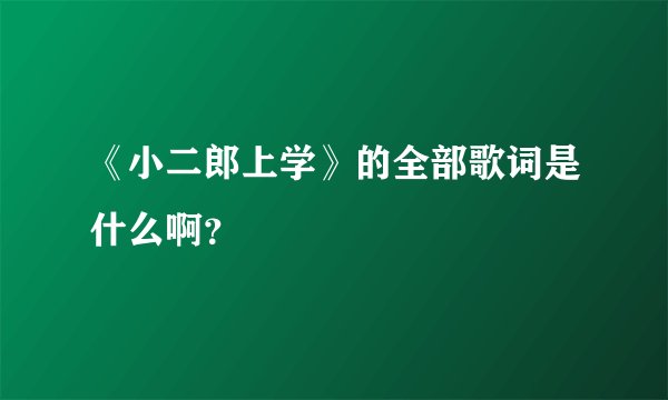 《小二郎上学》的全部歌词是什么啊？