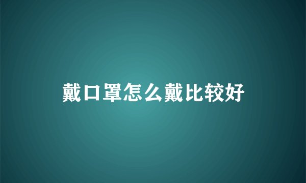 戴口罩怎么戴比较好