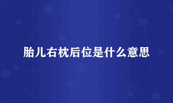 胎儿右枕后位是什么意思