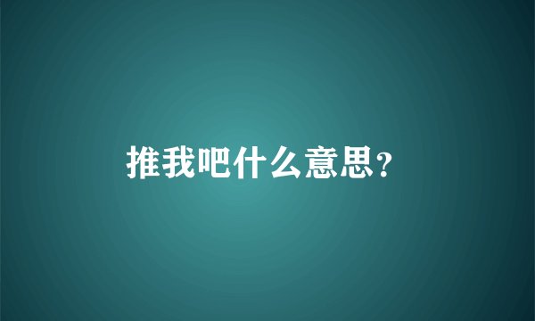 推我吧什么意思？