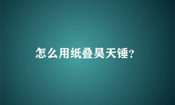 怎么用纸叠昊天锤？
