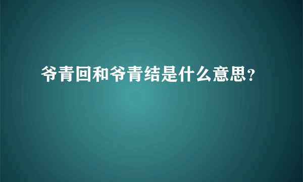 爷青回和爷青结是什么意思？