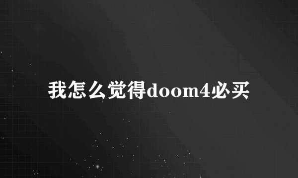 我怎么觉得doom4必买