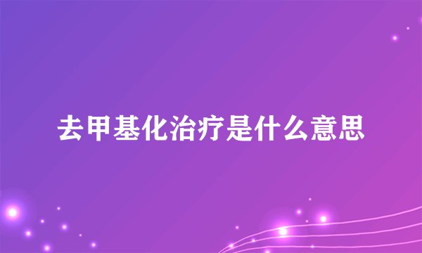 去甲基化治疗是什么意思