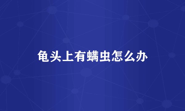 龟头上有螨虫怎么办