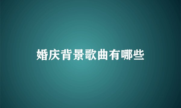 婚庆背景歌曲有哪些