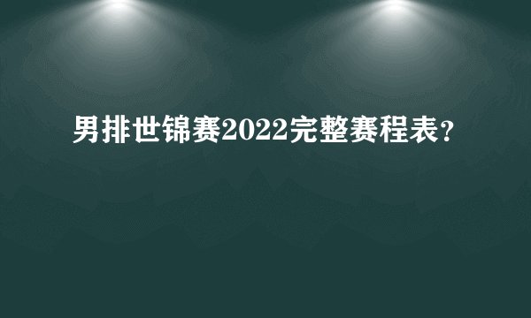 男排世锦赛2022完整赛程表？