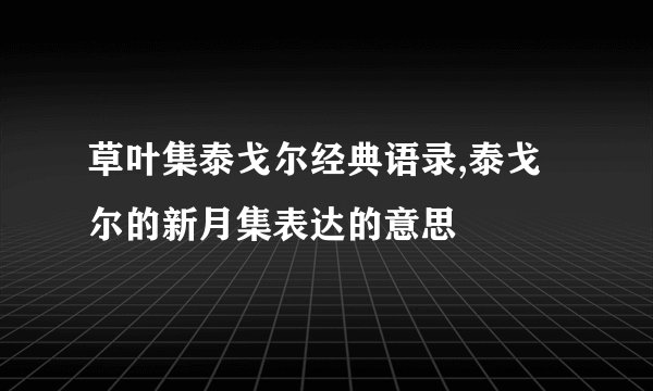草叶集泰戈尔经典语录,泰戈尔的新月集表达的意思