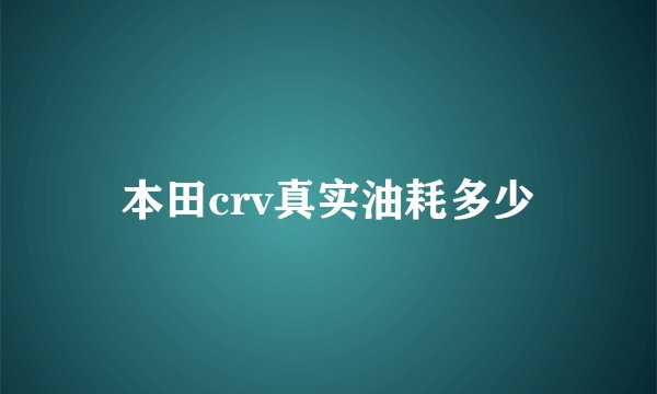 本田crv真实油耗多少