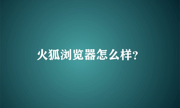 火狐浏览器怎么样？