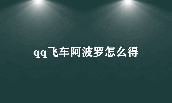 qq飞车阿波罗怎么得