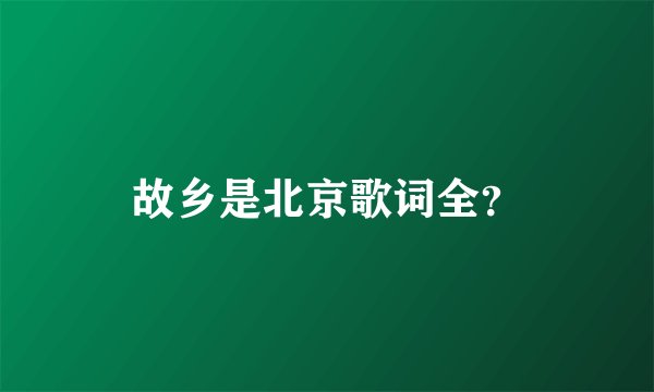 故乡是北京歌词全？