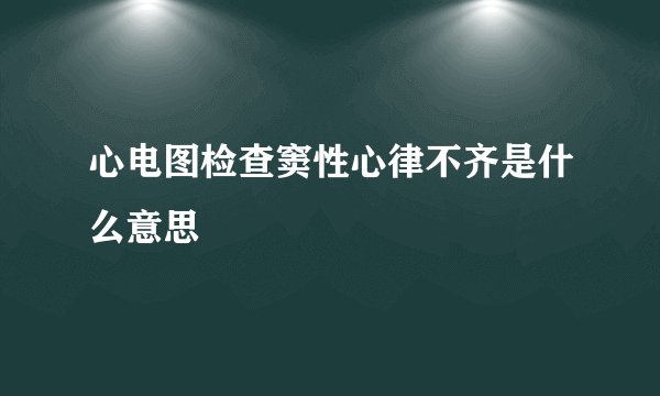 心电图检查窦性心律不齐是什么意思