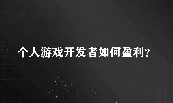 个人游戏开发者如何盈利？