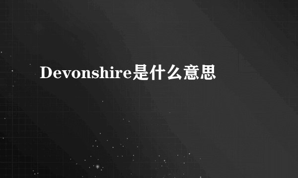 Devonshire是什么意思