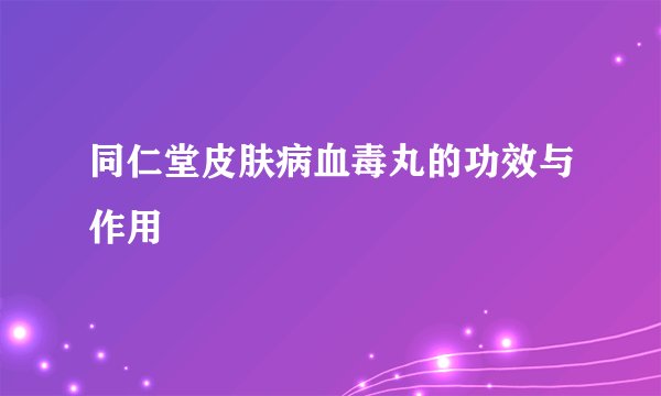 同仁堂皮肤病血毒丸的功效与作用