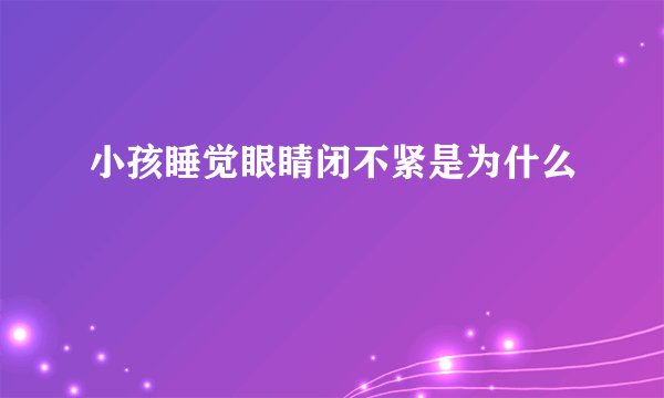 小孩睡觉眼睛闭不紧是为什么
