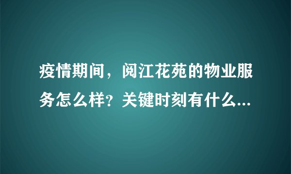 疫情期间，阅江花苑的物业服务怎么样？关键时刻有什么行动吗？