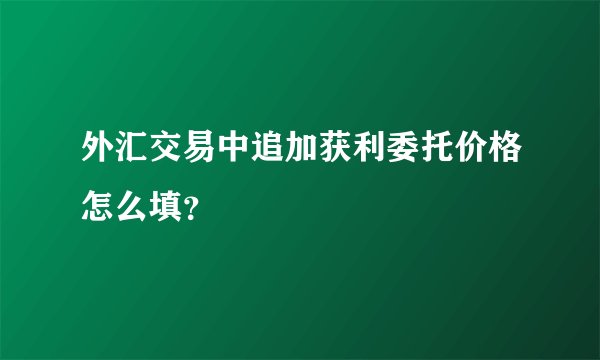 外汇交易中追加获利委托价格怎么填？