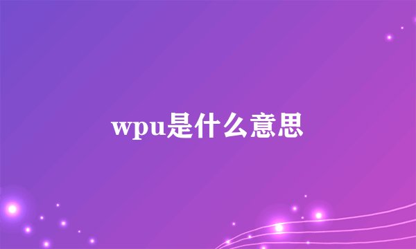 wpu是什么意思