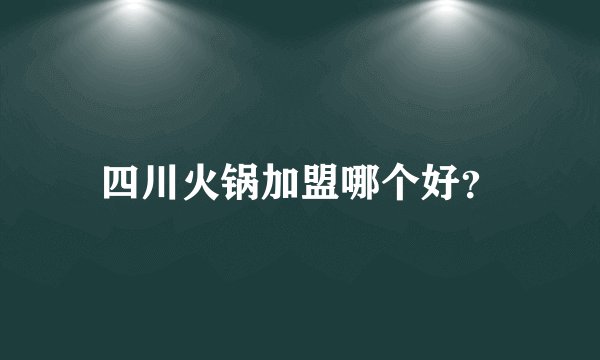 四川火锅加盟哪个好？