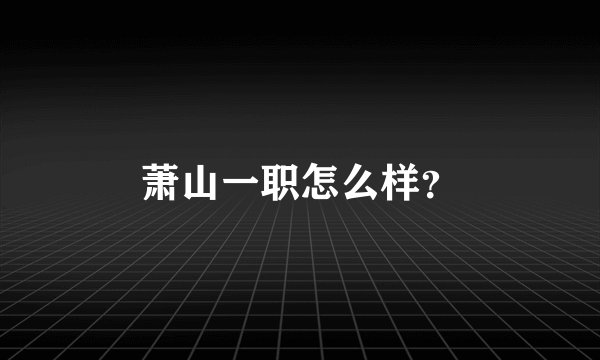 萧山一职怎么样？