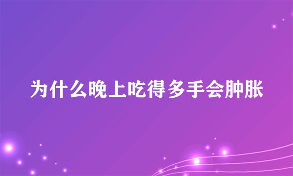 为什么晚上吃得多手会肿胀