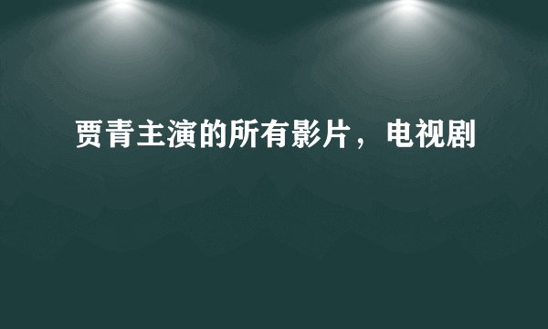贾青主演的所有影片，电视剧