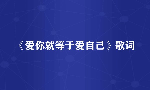 《爱你就等于爱自己》歌词