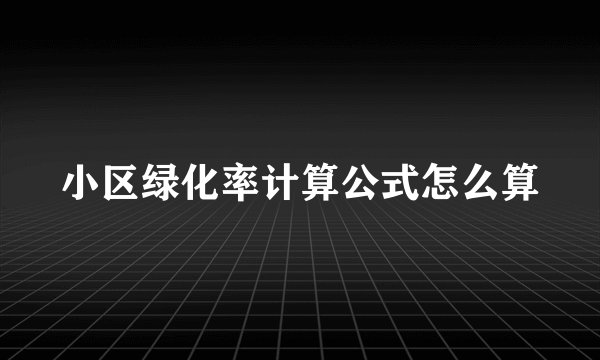 小区绿化率计算公式怎么算