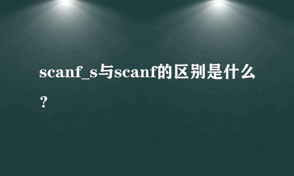 scanf_s与scanf的区别是什么？