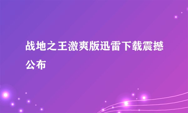 战地之王激爽版迅雷下载震撼公布