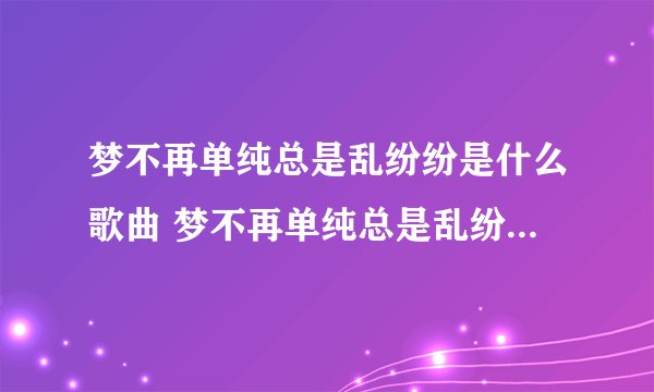 梦不再单纯总是乱纷纷是什么歌曲 梦不再单纯总是乱纷纷完整歌词