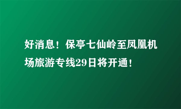 好消息！保亭七仙岭至凤凰机场旅游专线29日将开通！
